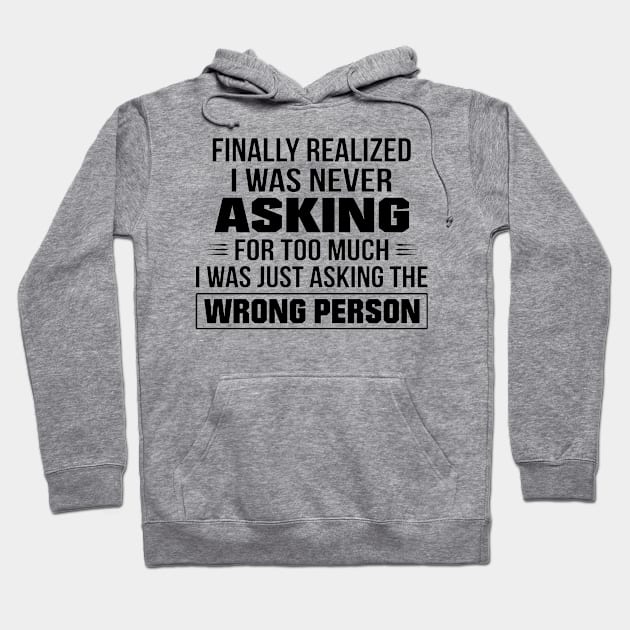 Finally Realized I Was Never Asking For Too Much I Was Just Asking The Wrong Person Hoodie by irieana cabanbrbe